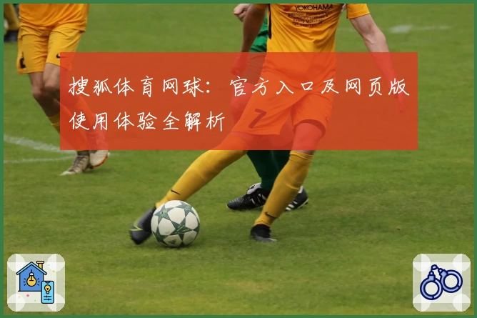 搜狐体育网球：官方入口及网页版使用体验全解析