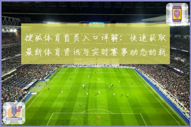 搜狐体育首页入口详解:快速获取最新体育资讯与实时赛事动态的新手指南