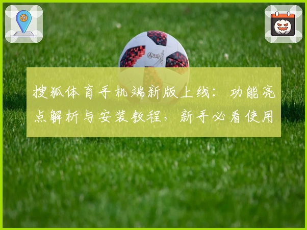 搜狐体育手机端新版上线：功能亮点解析与安装教程，新手必看使用指南