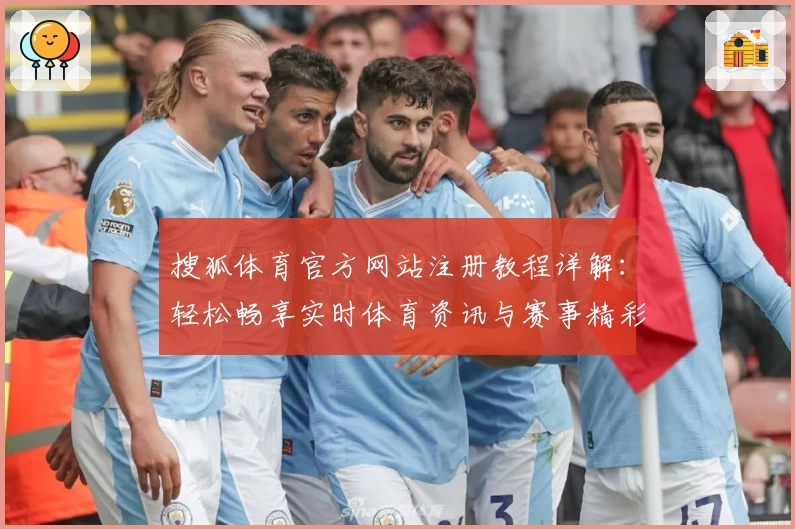 搜狐体育官方网站注册教程详解:轻松畅享实时体育资讯与赛事精彩瞬间