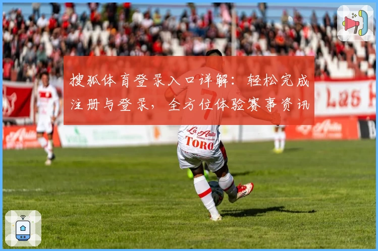 搜狐体育登录入口详解：轻松完成注册与登录，全方位体验赛事资讯与精彩亮点