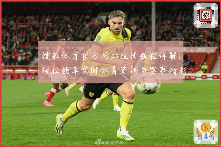 搜狐体育官方网站注册教程详解:轻松畅享实时体育资讯与赛事精彩瞬间