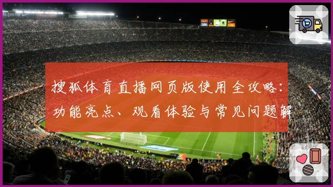 搜狐体育直播网页版使用全攻略：功能亮点、观看体验与常见问题解答