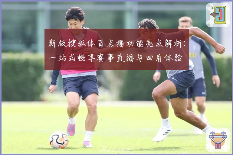 新版搜狐体育点播功能亮点解析：一站式畅享赛事直播与回看体验