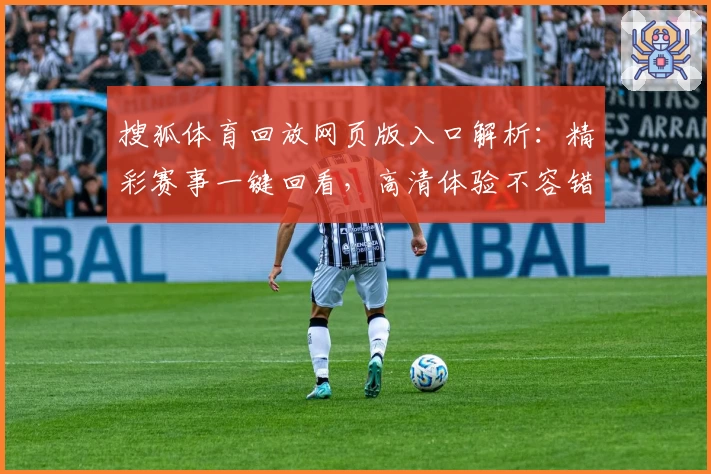 搜狐体育回放网页版入口解析：精彩赛事一键回看，高清体验不容错过
