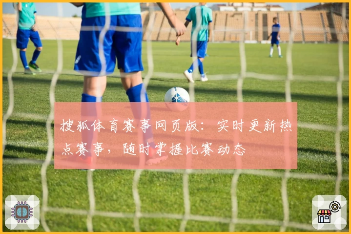 搜狐体育赛事网页版:实时更新热点赛事,随时掌握比赛动态