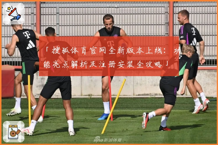 「搜狐体育官网全新版本上线：功能亮点解析及注册安装全攻略」