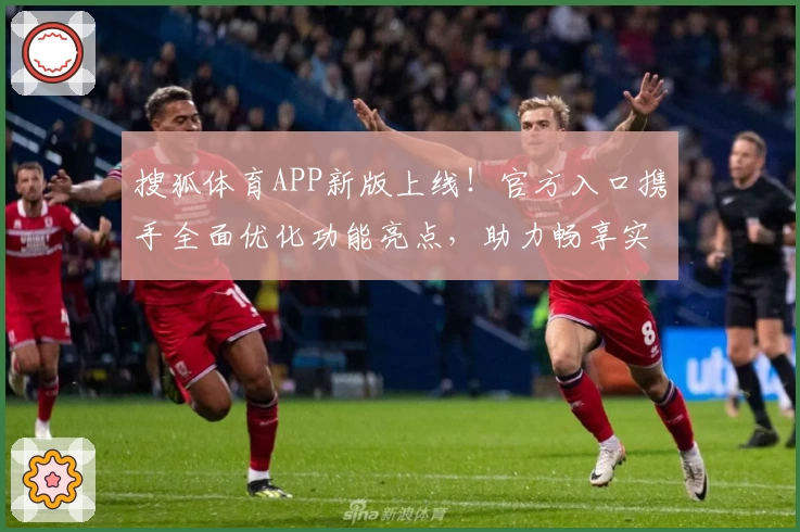 搜狐体育APP新版上线!官方入口携手全面优化功能亮点,助力畅享实时赛事体验