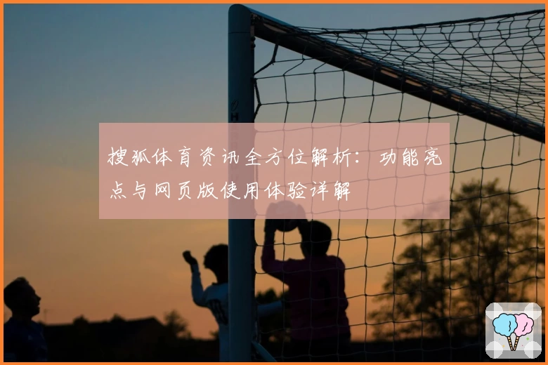 搜狐体育资讯全方位解析:功能亮点与网页版使用体验详解