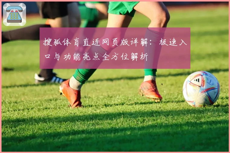 搜狐体育直连网页版详解：极速入口与功能亮点全方位解析
