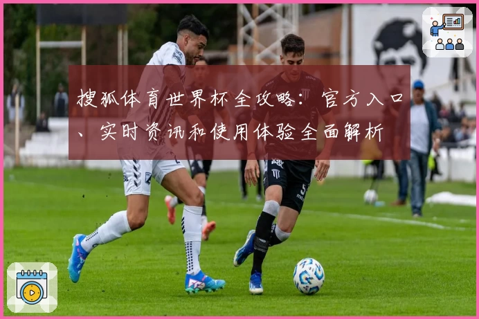 搜狐体育世界杯全攻略：官方入口、实时资讯和使用体验全面解析