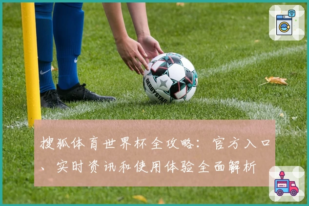 搜狐体育世界杯全攻略：官方入口、实时资讯和使用体验全面解析