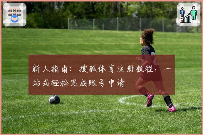 新人指南：搜狐体育注册教程，一站式轻松完成账号申请