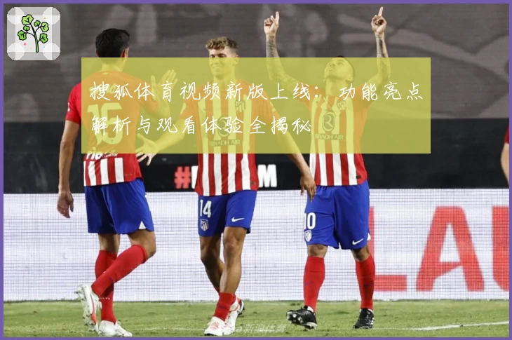 搜狐体育视频新版上线：功能亮点解析与观看体验全揭秘