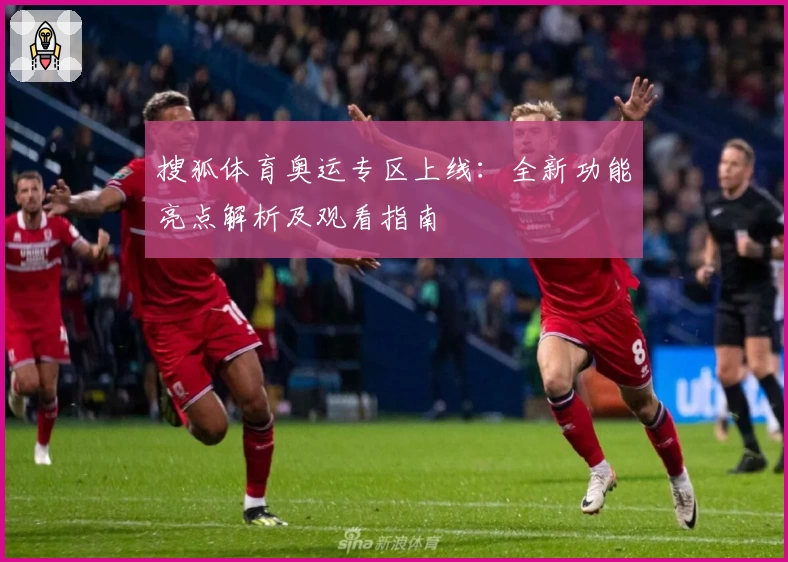 搜狐体育奥运专区上线：全新功能亮点解析及观看指南