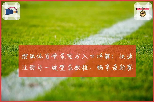 搜狐体育登录官方入口详解：快速注册与一键登录教程，畅享最新赛事资讯体验