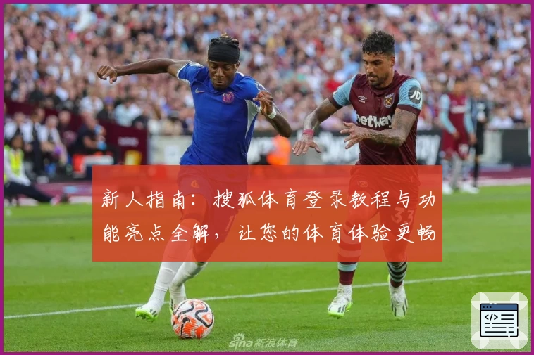 新人指南：搜狐体育登录教程与功能亮点全解，让您的体育体验更畅快