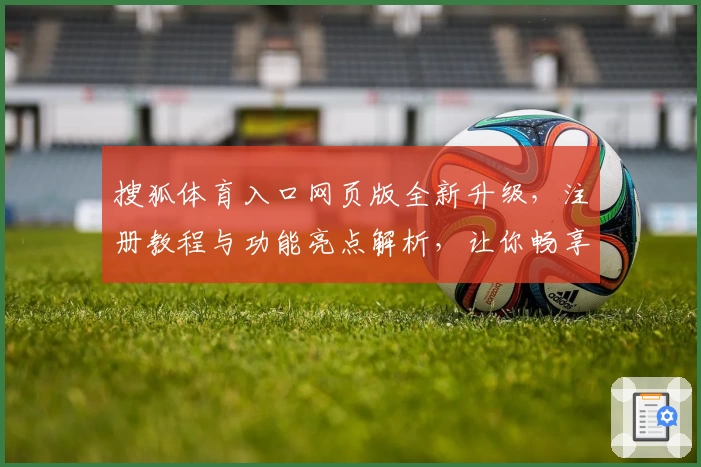 搜狐体育入口网页版全新升级，注册教程与功能亮点解析，让你畅享赛事极速体验