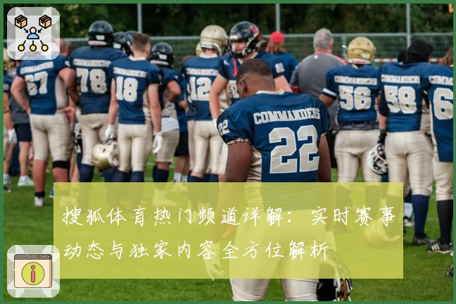 搜狐体育热门频道详解：实时赛事动态与独家内容全方位解析