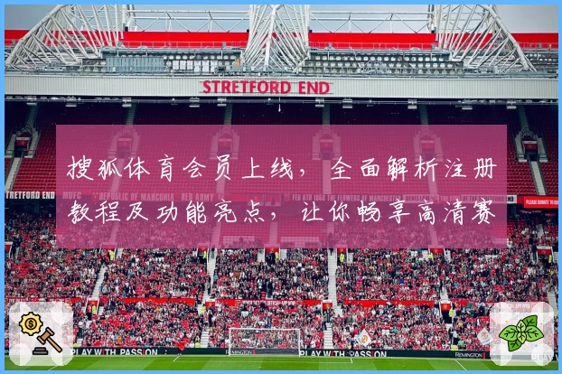 搜狐体育会员上线，全面解析注册教程及功能亮点，让你畅享高清赛事盛宴