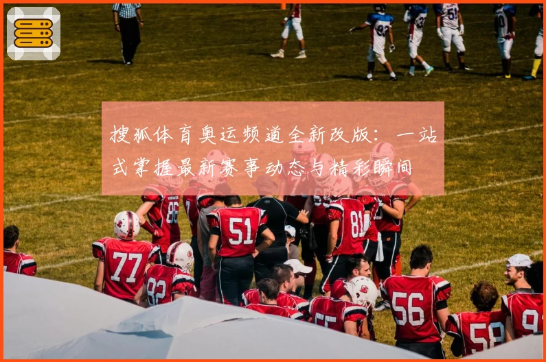 搜狐体育奥运频道全新改版:一站式掌握最新赛事动态与精彩瞬间