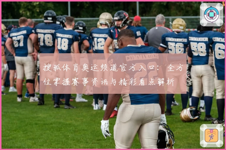 搜狐体育奥运频道官方入口：全方位掌握赛事资讯与精彩看点解析