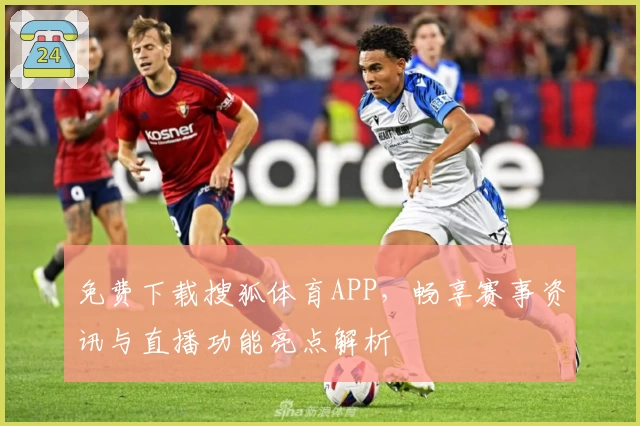 免费下载搜狐体育APP，畅享赛事资讯与直播功能亮点解析