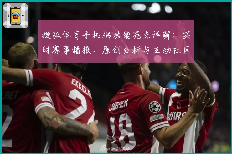 搜狐体育手机端功能亮点详解：实时赛事播报、原创分析与互动社区全新体验