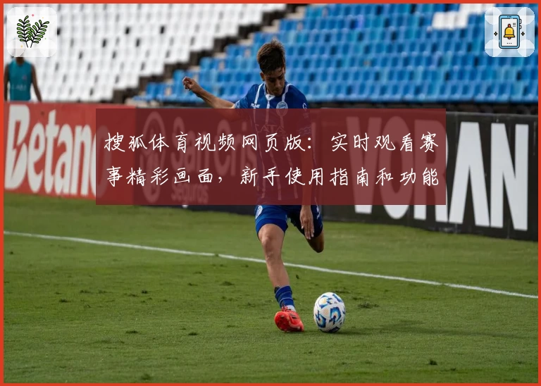 搜狐体育视频网页版：实时观看赛事精彩画面，新手使用指南和功能亮点解析