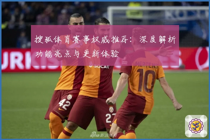 搜狐体育赛事权威推荐:深度解析功能亮点与更新体验