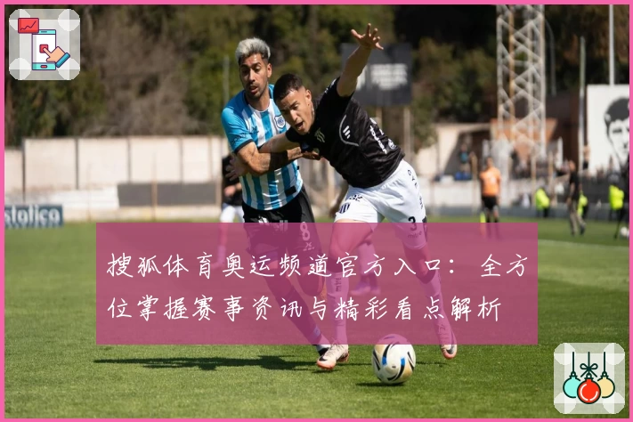 搜狐体育奥运频道官方入口：全方位掌握赛事资讯与精彩看点解析